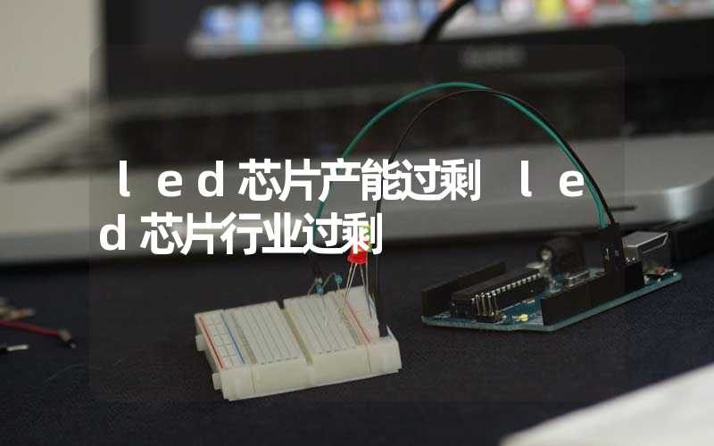 led芯片产能过剩 led芯片行业过剩